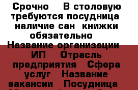 Срочно!!! В столовую требуются посудница, наличие сан. книжки обязательно. › Название организации ­ ИП  › Отрасль предприятия ­ Сфера услуг › Название вакансии ­ Посудница › Место работы ­  Орск, Ул . Б. Хмельницкого 8 › Минимальный оклад ­ 10 000 - Оренбургская обл. Работа » Вакансии   